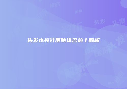 头发水光针医院排名前十解析