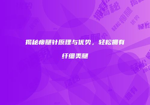 揭秘瘦腿针原理与优势，轻松拥有纤细美腿