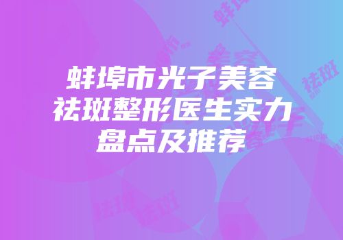 蚌埠市光子美容祛斑整形医生实力盘点及推荐
