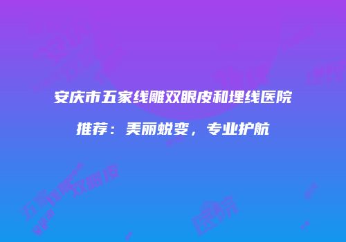 安庆市五家线雕双眼皮和埋线医院推荐：美丽蜕变，专业护航