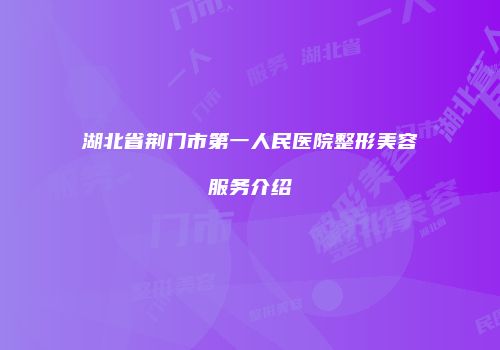 湖北省荆门市第一人民医院整形美容服务介绍