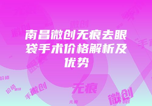 南昌微创无痕去眼袋手术价格解析及优势