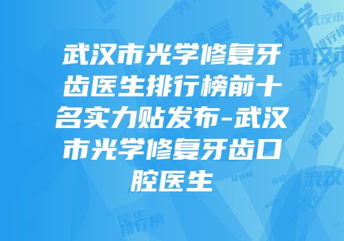 武汉市光学修复牙齿医生排行榜前十名实力贴发布-武汉市光学修复牙齿口腔医生