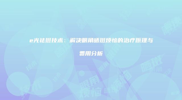 e光祛斑技术：解决眼角晒斑烦恼的治疗原理与费用分析