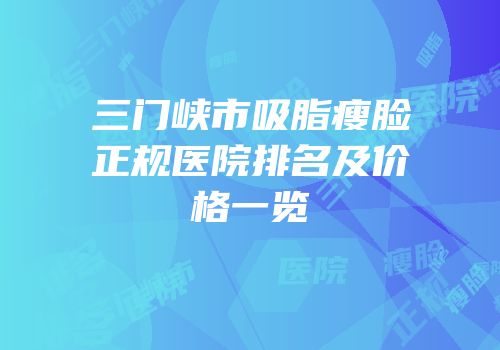 三门峡市吸脂瘦脸正规医院排名及价格一览
