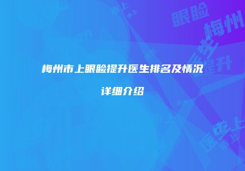 梅州市上眼睑提升医生排名及情况详细介绍
