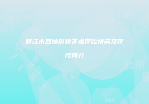 丽江市耳畸形矫正术医院排名及医院简介