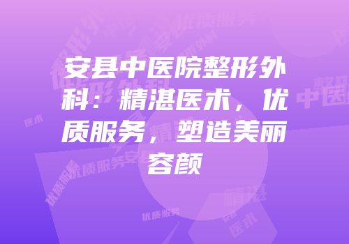 安县中医院整形外科：精湛医术，优质服务，塑造美丽容颜