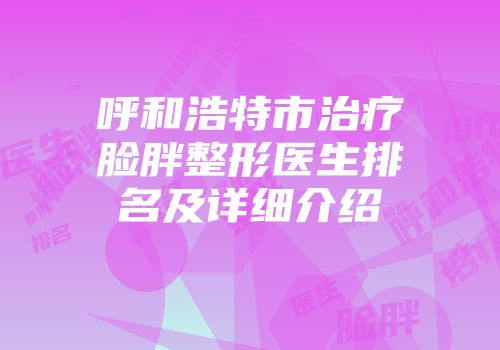 呼和浩特市治疗脸胖整形医生排名及详细介绍