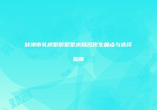 蚌埠市乳房整形整型术知名医生盘点与选择指南