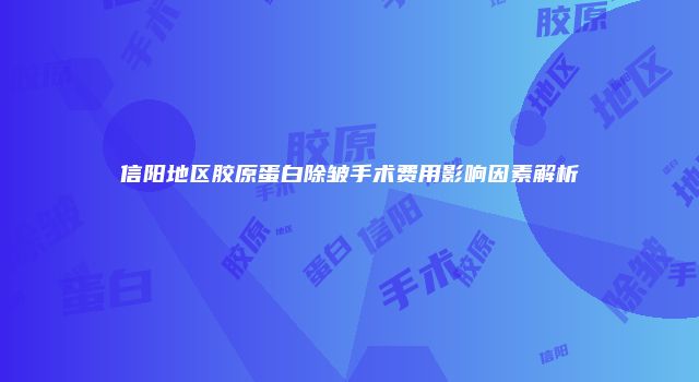 信阳地区胶原蛋白除皱手术费用影响因素解析