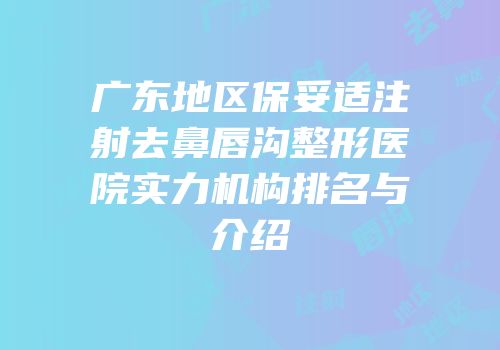 广东地区保妥适注射去鼻唇沟整形医院实力机构排名与介绍
