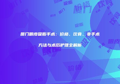 厦门眼皮吸脂手术：价格、饮食、非手术方法与术后护理全解析