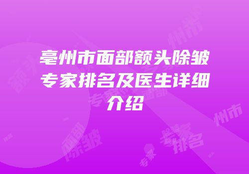 亳州市面部额头除皱专家排名及医生详细介绍
