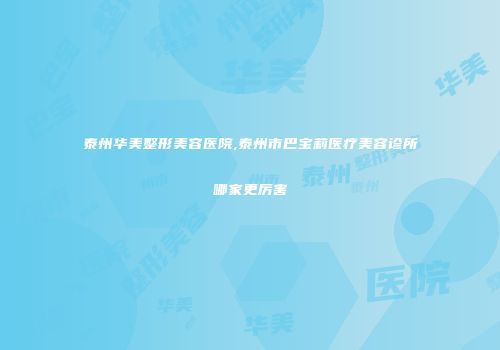 泰州华美整形美容医院,泰州市巴宝莉医疗美容诊所哪家更厉害