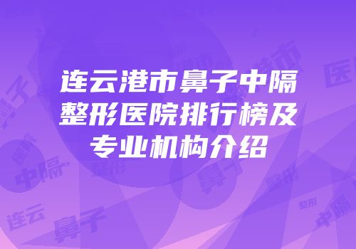 连云港市鼻子中隔整形医院排行榜及专业机构介绍