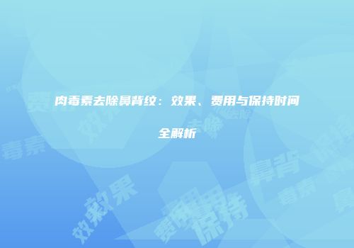 肉毒素去除鼻背纹：效果、费用与保持时间全解析