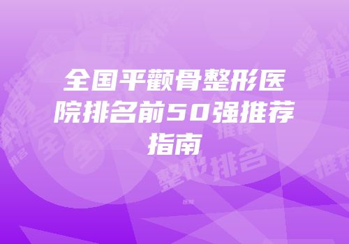 全国平颧骨整形医院排名前50强推荐指南