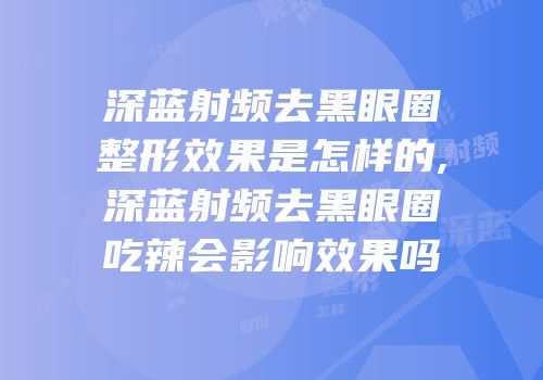 深蓝射频去黑眼圈整形效果是怎样的,深蓝射频去黑眼圈吃辣会影响效果吗