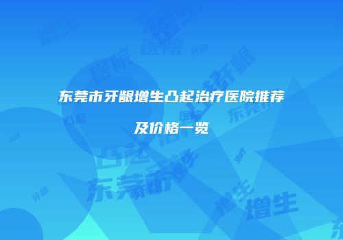 东莞市牙龈增生凸起治疗医院推荐及价格一览