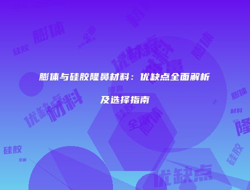 膨体与硅胶隆鼻材料：优缺点全面解析及选择指南