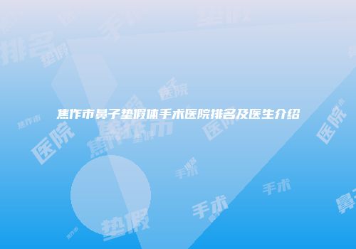 焦作市鼻子垫假体手术医院排名及医生介绍