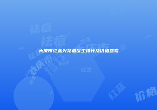 大庆市红蓝光祛痘医生排行及价格参考