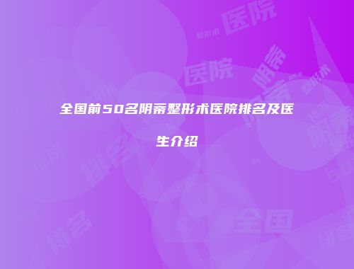 全国前50名阴蒂整形术医院排名及医生介绍