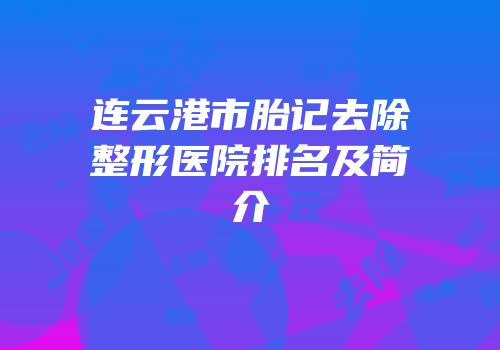 连云港市胎记去除整形医院排名及简介