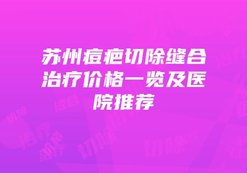 苏州痘疤切除缝合治疗价格一览及医院推荐
