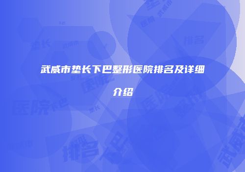 武威市垫长下巴整形医院排名及详细介绍