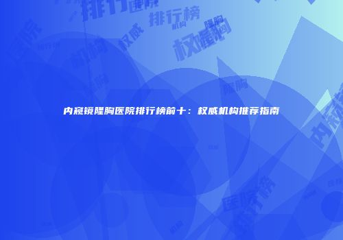 内窥镜隆胸医院排行榜前十：权威机构推荐指南