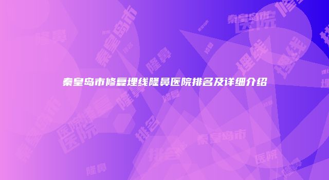 秦皇岛市修复埋线隆鼻医院排名及详细介绍