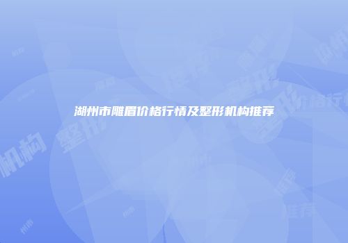 湖州市雕眉价格行情及整形机构推荐