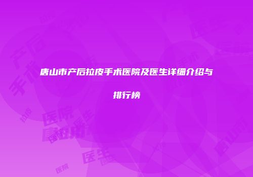 唐山市产后拉皮手术医院及医生详细介绍与排行榜