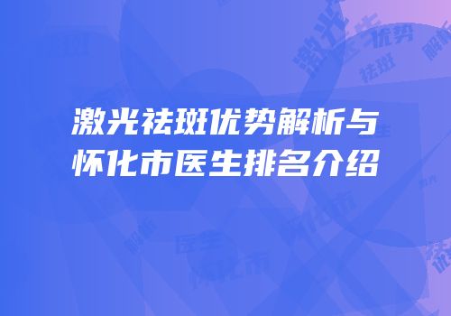激光祛斑优势解析与怀化市医生排名介绍