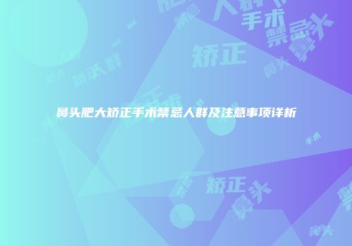 鼻头肥大矫正手术禁忌人群及注意事项详析