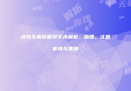达州无痕除眼袋手术解析：原理、注意事项与费用