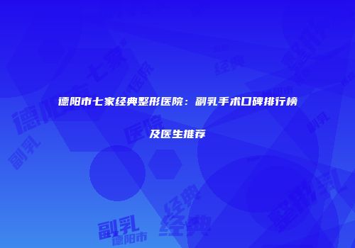 德阳市七家经典整形医院：副乳手术口碑排行榜及医生推荐