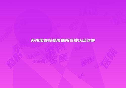 苏州常春藤整形医院资质认证详解