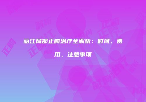 丽江局部正畸治疗全解析：时间、费用、注意事项