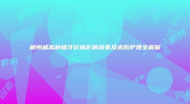 郴州威高种植牙价格影响因素及术后护理全解析