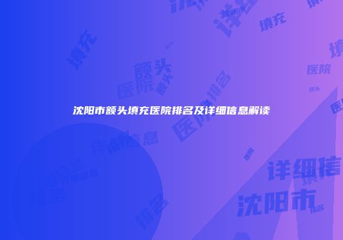 沈阳市额头填充医院排名及详细信息解读
