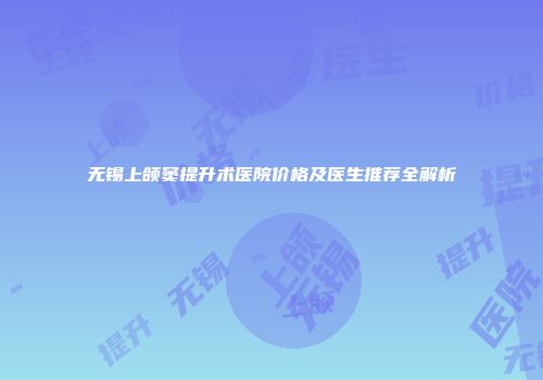 无锡上颌窦提升术医院价格及医生推荐全解析