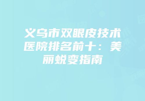 义乌市双眼皮技术医院排名前十：美丽蜕变指南