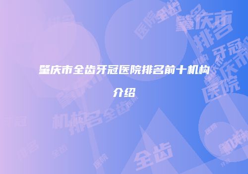 肇庆市全齿牙冠医院排名前十机构介绍