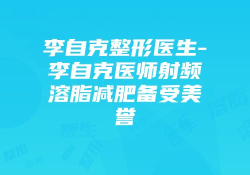 李自克整形医生-李自克医师射频溶脂减肥备受美誉