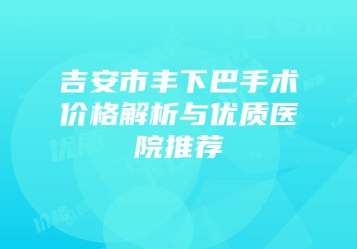 吉安市丰下巴手术价格解析与优质医院推荐