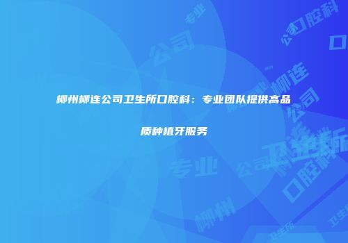 柳州柳连公司卫生所口腔科：专业团队提供高品质种植牙服务