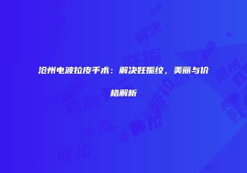 沧州电波拉皮手术：解决妊娠纹，美丽与价格解析